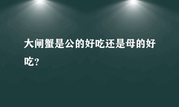 大闸蟹是公的好吃还是母的好吃？