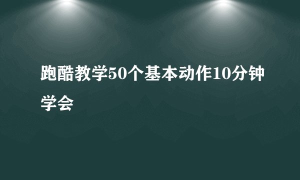 跑酷教学50个基本动作10分钟学会