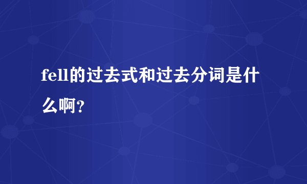 fell的过去式和过去分词是什么啊?