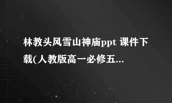 林教头风雪山神庙ppt 课件下载(人教版高一必修五教学课件)