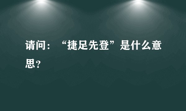 请问：“捷足先登”是什么意思？