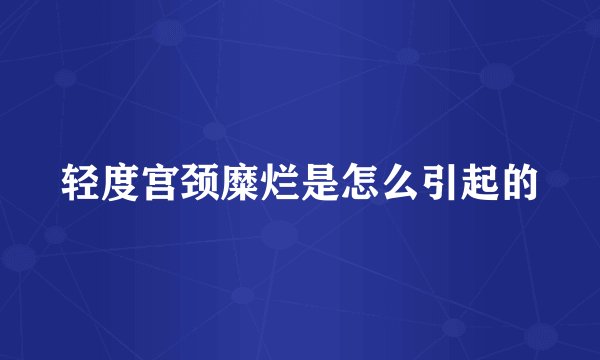 轻度宫颈糜烂是怎么引起的