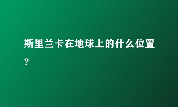 斯里兰卡在地球上的什么位置？