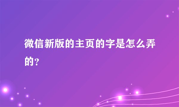 微信新版的主页的字是怎么弄的？