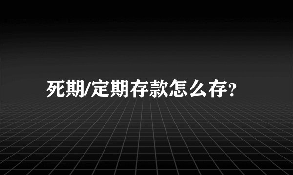 死期/定期存款怎么存？