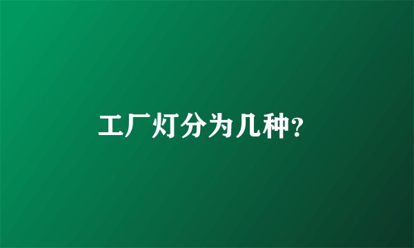 工厂灯分为几种？
