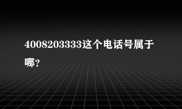 4008203333这个电话号属于哪？