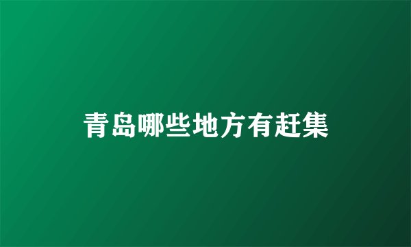 青岛哪些地方有赶集