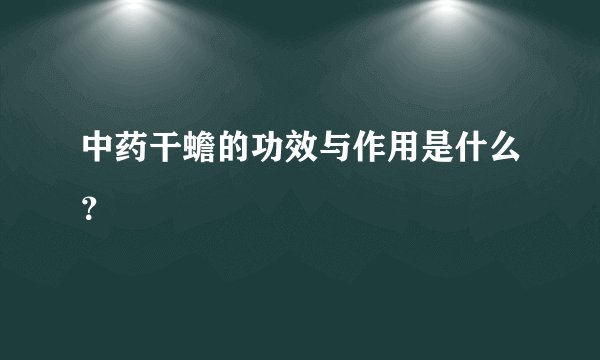 中药干蟾的功效与作用是什么？