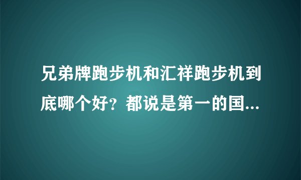 兄弟牌跑步机和汇祥跑步机到底哪个好?都说是第一的国产跑步机