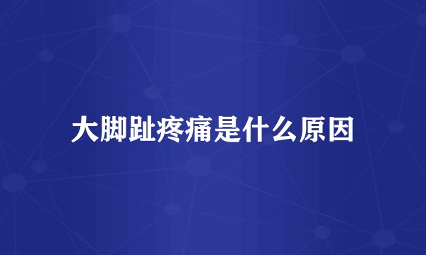 大脚趾疼痛是什么原因