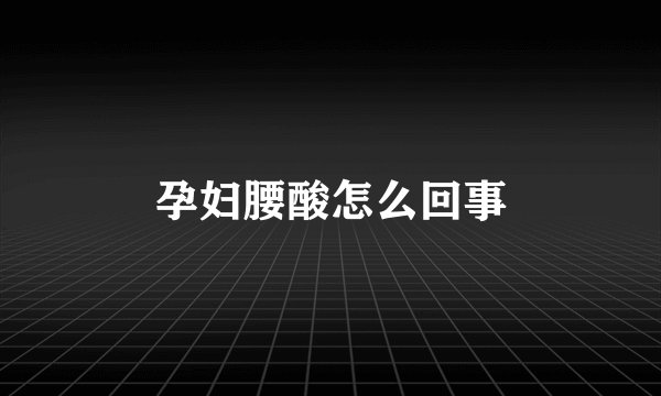孕妇腰酸怎么回事