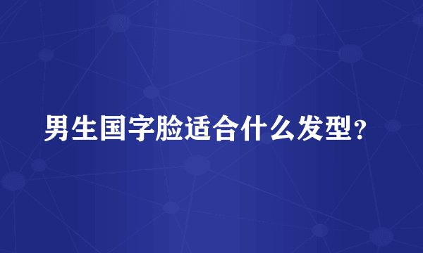 男生国字脸适合什么发型?