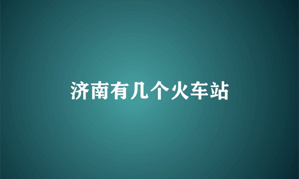 济南有几个火车站