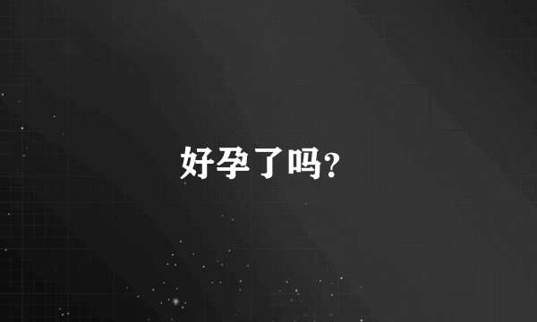 好孕了吗？