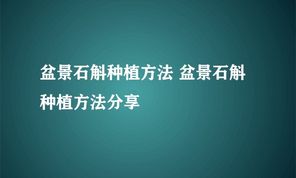 盆景石斛种植方法 盆景石斛种植方法分享