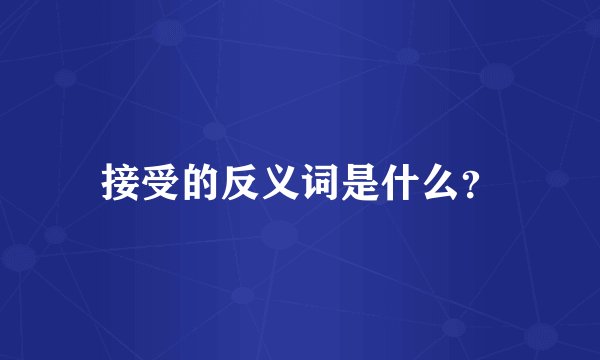 接受的反义词是什么?