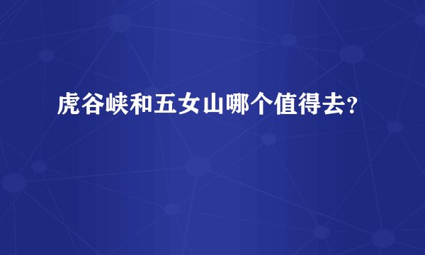 虎谷峡和五女山哪个值得去？