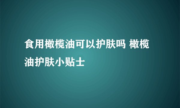 食用橄榄油可以护肤吗 橄榄油护肤小贴士