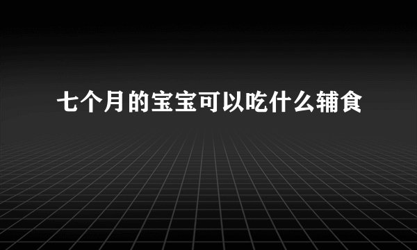 七个月的宝宝可以吃什么辅食