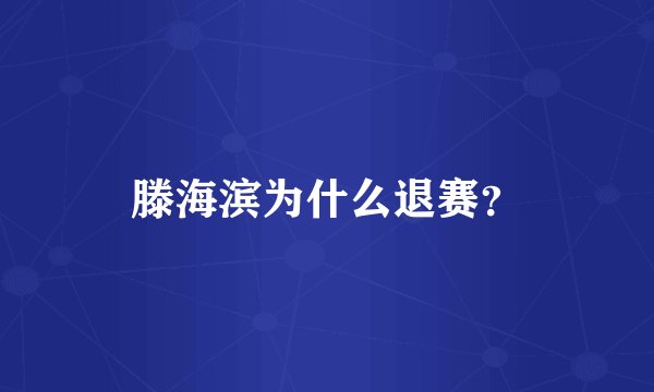 滕海滨为什么退赛？
