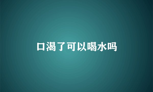 口渴了可以喝水吗