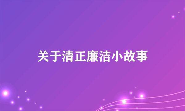 关于清正廉洁小故事