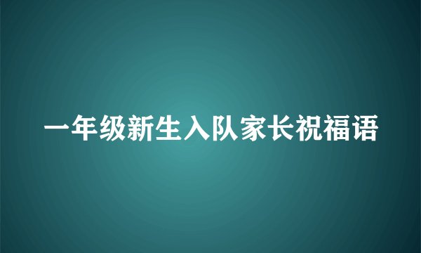 一年级新生入队家长祝福语