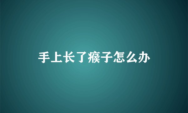 手上长了瘊子怎么办