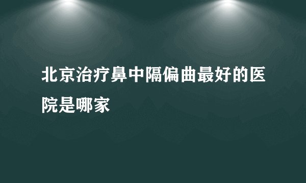 北京治疗鼻中隔偏曲最好的医院是哪家