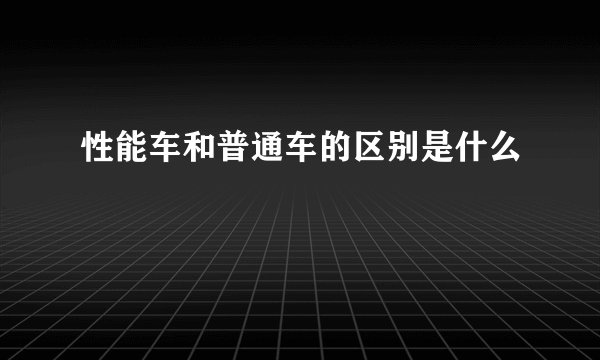 性能车和普通车的区别是什么