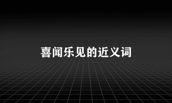 喜闻乐见的近义词