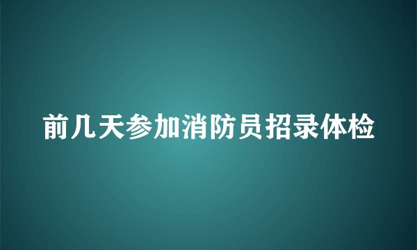 前几天参加消防员招录体检