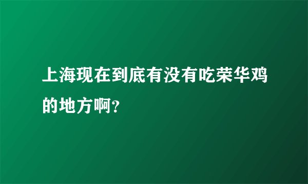 上海现在到底有没有吃荣华鸡的地方啊？
