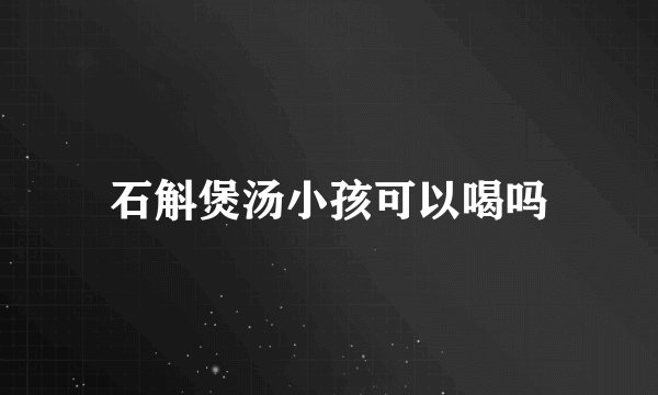 石斛煲汤小孩可以喝吗