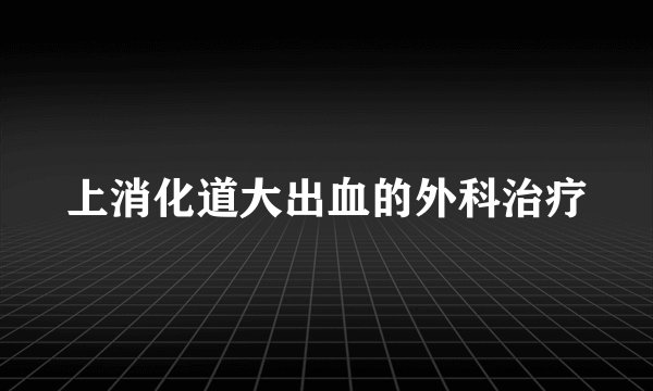 上消化道大出血的外科治疗