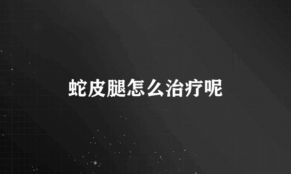 蛇皮腿怎么治疗呢