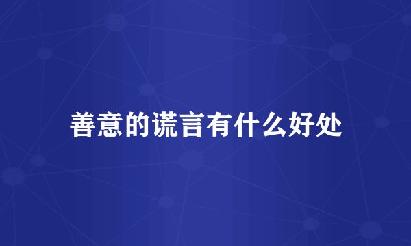 善意的谎言有什么好处