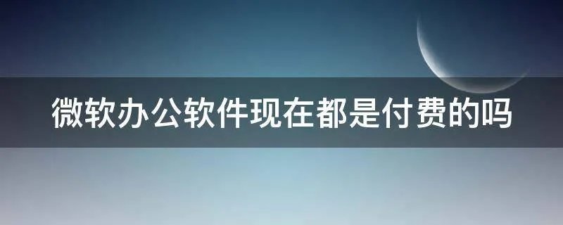 微软办公软件现在都是付费的吗
