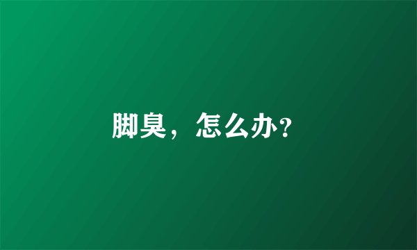 脚臭,怎么办?