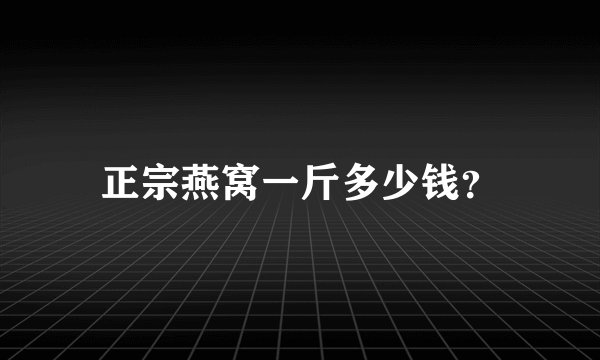正宗燕窝一斤多少钱?