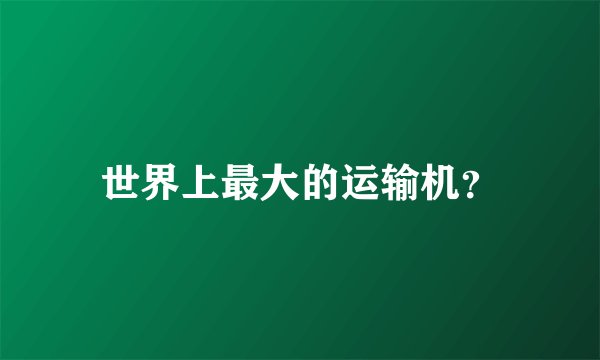 世界上最大的运输机?