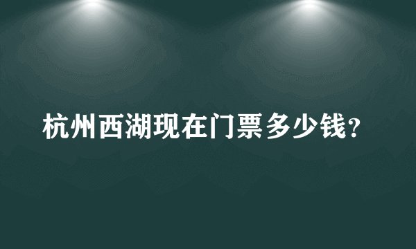杭州西湖现在门票多少钱？
