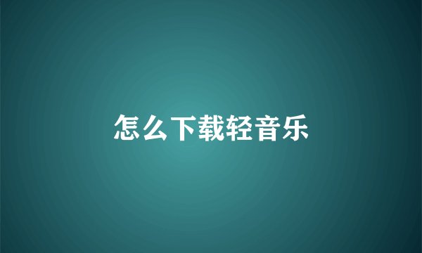 怎么下载轻音乐