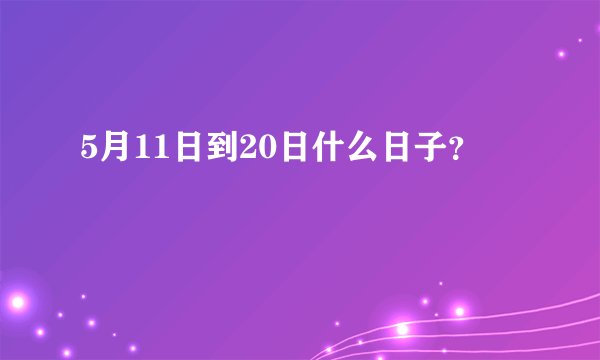 5月11日到20日什么日子？