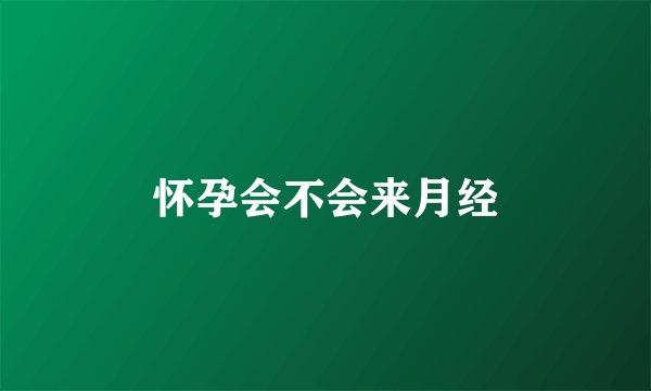 怀孕会不会来月经