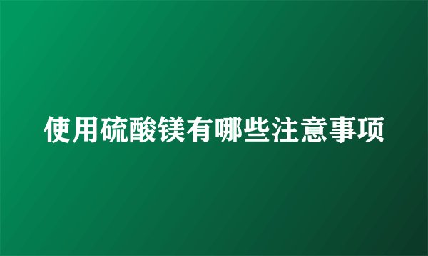 使用硫酸镁有哪些注意事项