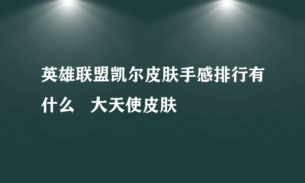 英雄联盟凯尔皮肤手感排行有什么   大天使皮肤