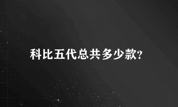 科比五代总共多少款?