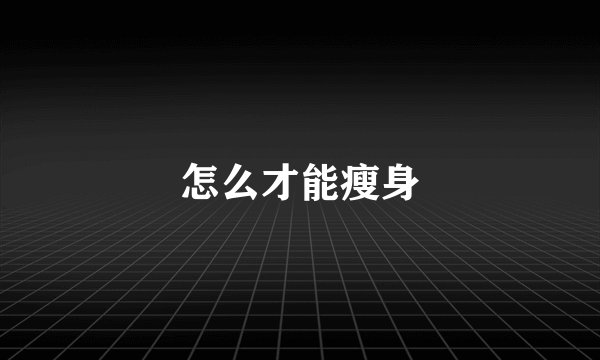 怎么才能瘦身